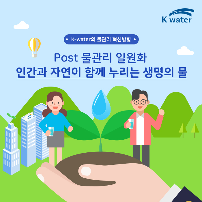 K-water의 물관리 혁신방향 Post 물관리 일원화 인간과 자연이 함께 누리는 생명의 물