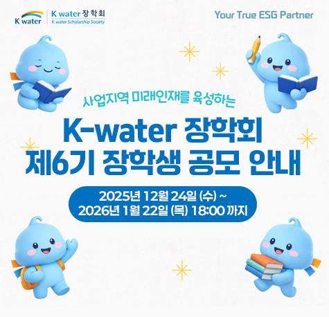 K-water 장학회 제6기 장학생 공모 안내 2025 12월 25일(수) ~ 2026년 2월 22일(목) 18:00 까지