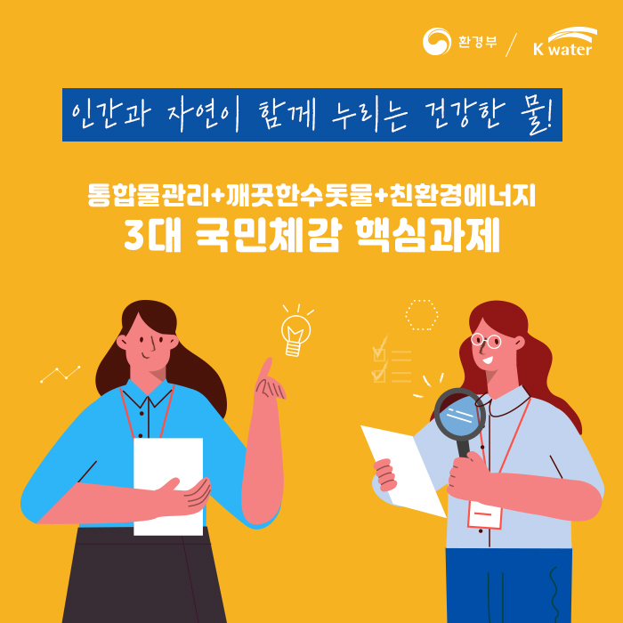 인간과 자연이 함께 누리는 건강한 물! 통합물관리+깨끗한수돗물+친환경에너지, 3대 국민체감 핵심과제