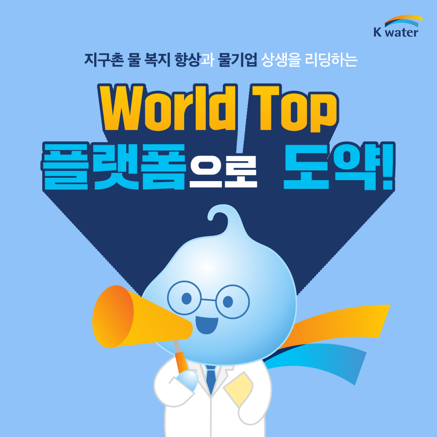 지구촌 물 복지 향상과 물기업 상생을 리딩하는 World Top 플랫폼으로 도약!