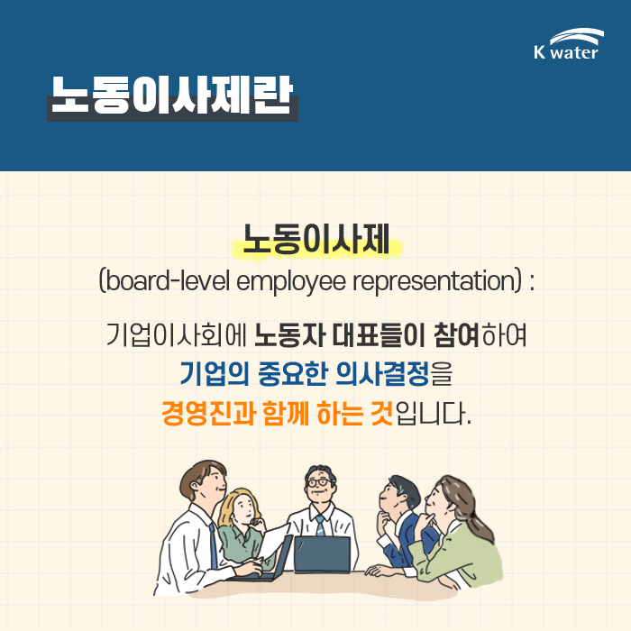 노동이사제란 노동이사제(board-level employee representation) : 기업이사회에 노동자 대표들이 참여하여 기업의 중요한 의사결정을 경영진과 함께 하는 것입니다.