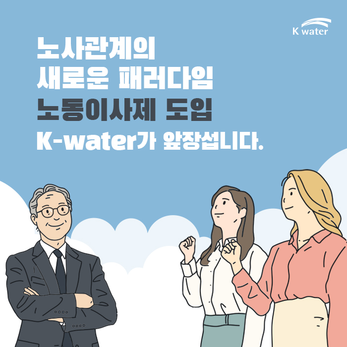 노사관계의 새로운 패러다임 노동이사제 도입 K-water가 앞장섭니다.