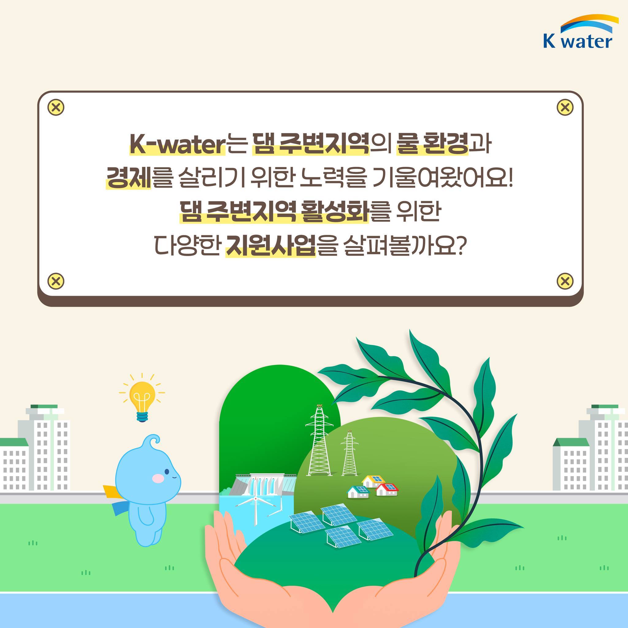 K-water는 댐 주변지역의 물 환경과 경제를 살리기 위한 노력을 기울여왔어요! 댐 주변지역 활성화를 위한 다양한 지원사업을 살펴볼까요?