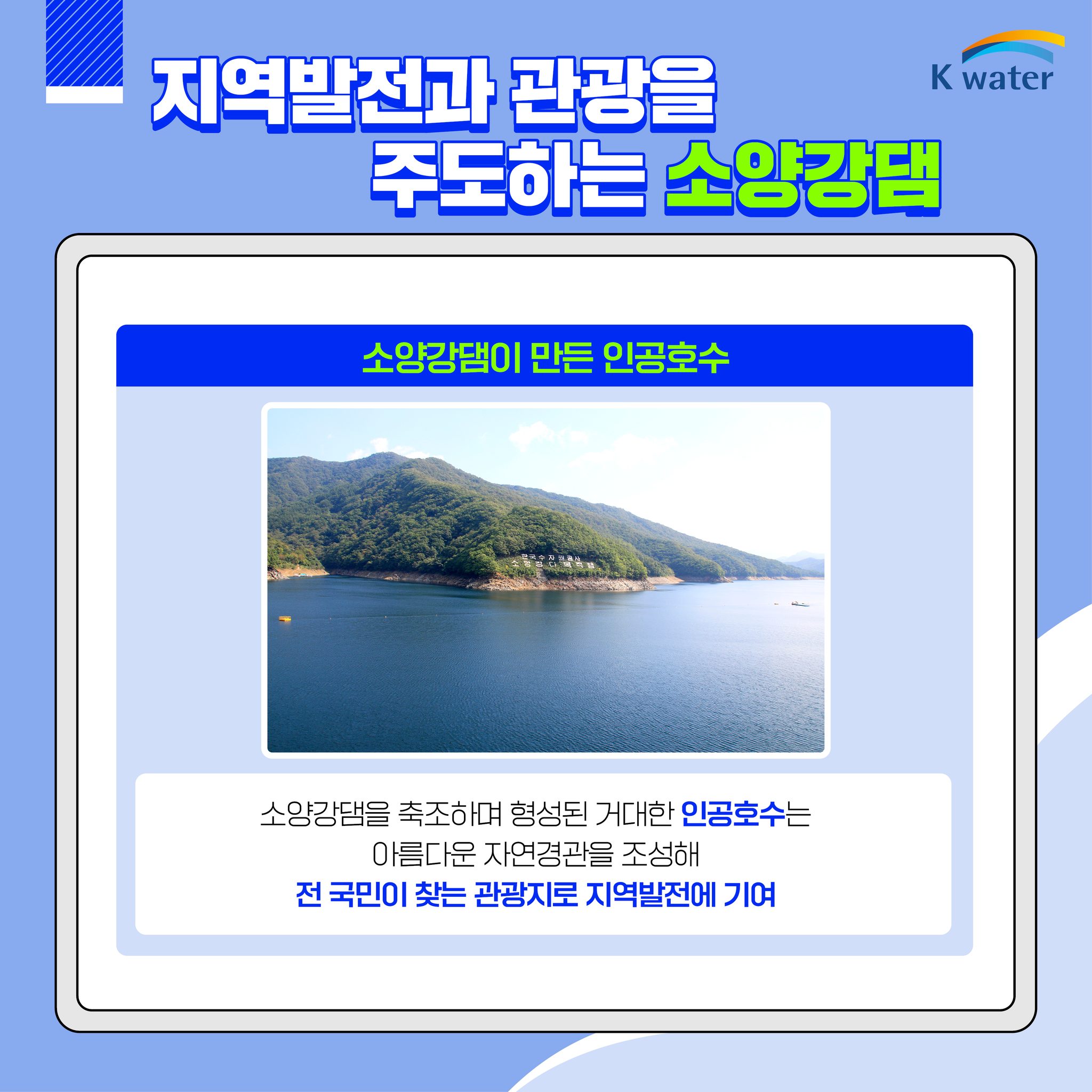 지역발전과 관광을 주도하는 소양강댐 (소양강댐이 만든 인공호수) 소양강댐을 축조하여 형성된 거대한 인공호수는 아름다운 자연경관을 조성해 전 국민이 찾는 관광지로 지역발전에 기여