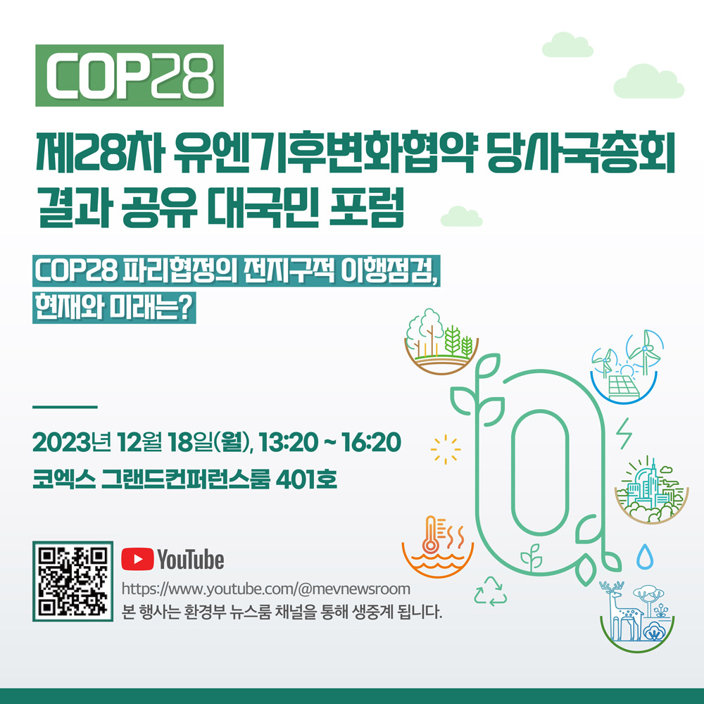 COP28 제 28차 유엔기후변화협약 당사국총회 결과 공유 대국민 포럼 : COP28 파리협정의 전지구역 이행점검, 현재와 미래는? 2023년 12월 18일(월), 13:20 ~ 16:20 코엑스 그랜드컨퍼런스룸 401호 Youtube QR : https://www.youtybe.com/@mevnewsroom 본 행사는 환경부 뉴스룸 채널을 통해 생중계 됩니다.