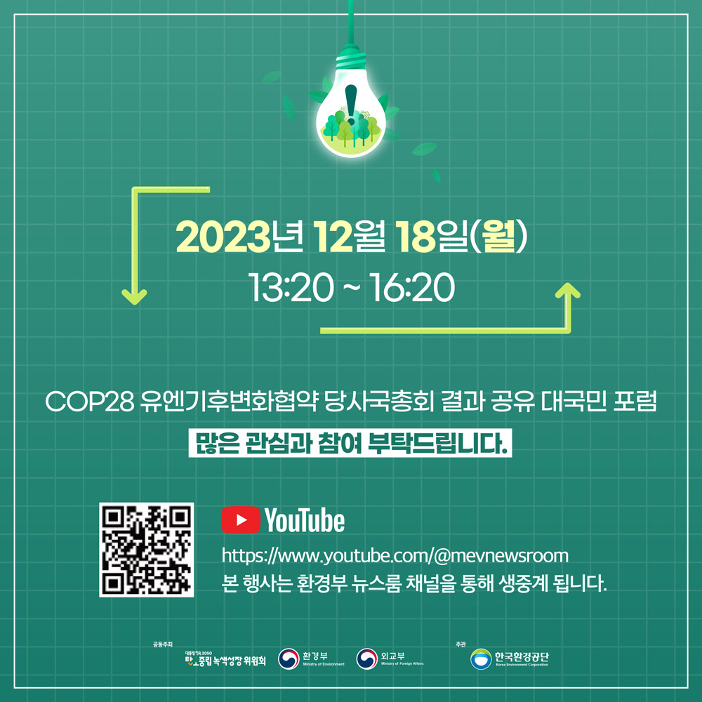 2023년 12월 18일(월) 13:20~16:20 COP28 유엔기후변화협약 당사국총회 결과 공유 대국민 포럼 많은 관심과 찾여 부탁드립니다.  Youtube QR : https://www.youtybe.com/@mevnewsroom 본 행사는 환경부 뉴스룸 채널을 통해 생중계 됩니다.