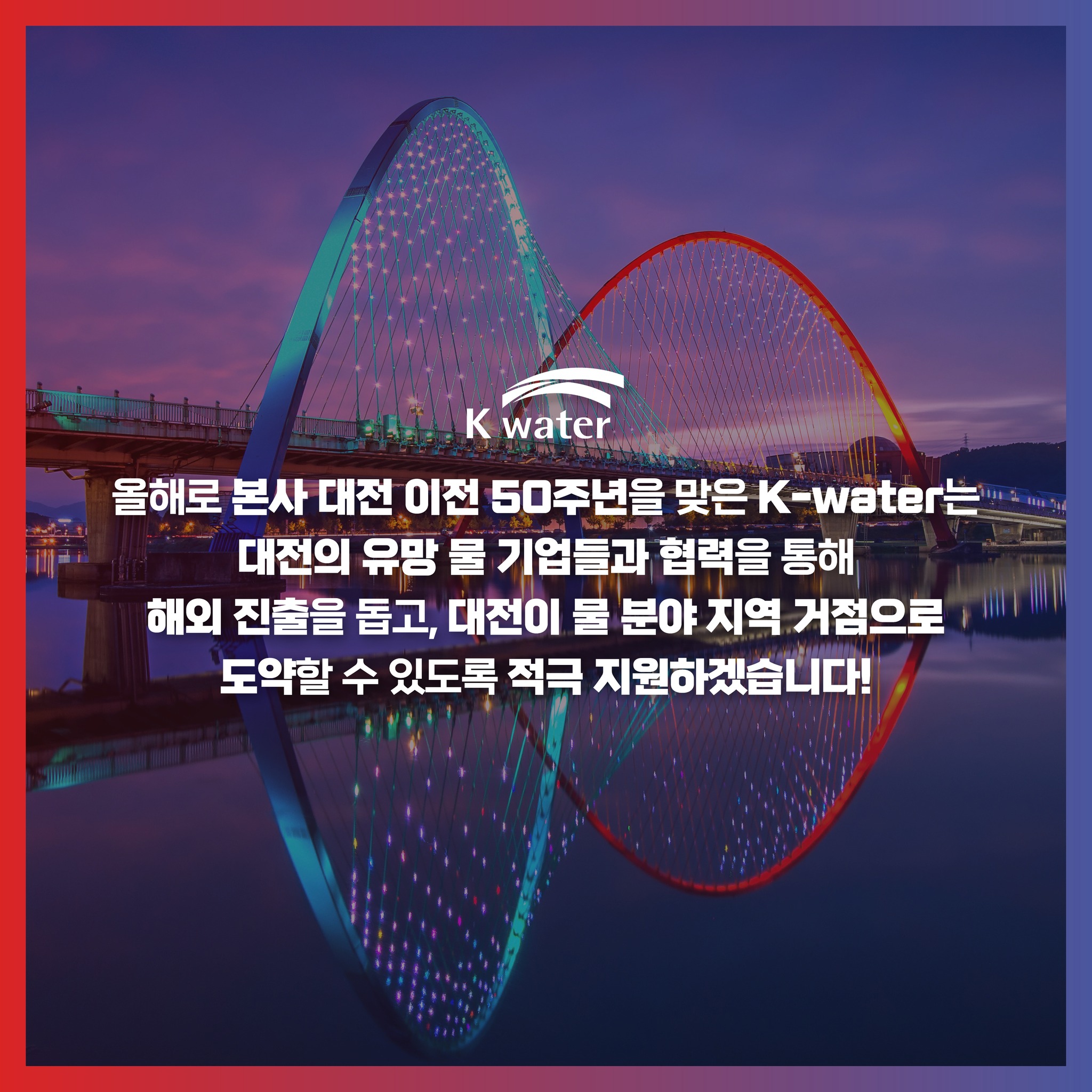 올해로 본사 대전 이전 50주년을 맞은 K-water는 대전의 유망 물 기업들과 협력을 통해 해외 진출을 돕고, 대전이 물 분야 지역 거점으로 도약할 수 있도록 적극 지원하겠습니다!