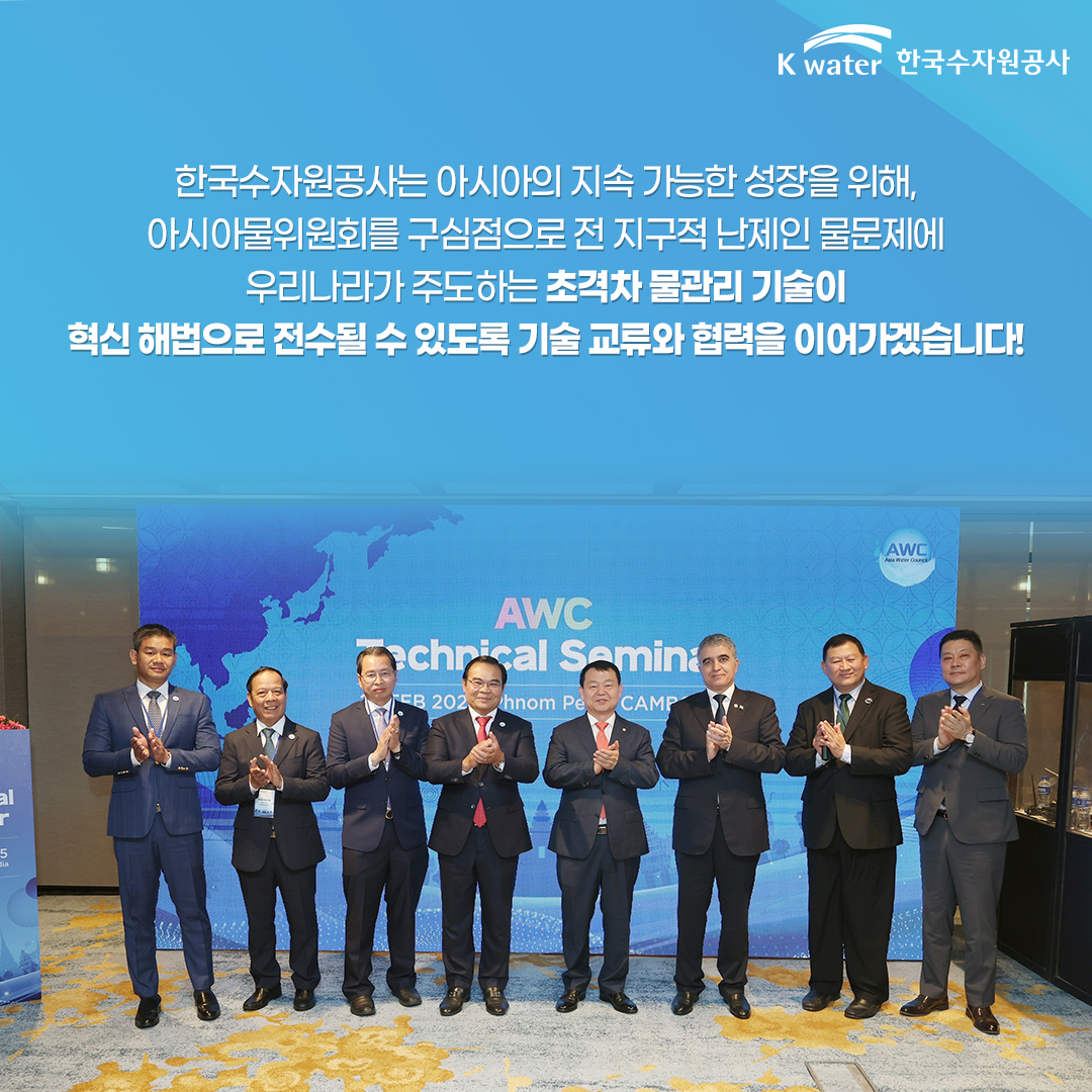 한국수자원공사는 아시아의 지속 가능한 성장을 위해, 아시아물위원회를 구심점으로 전 지구적 난제인 물문제에 우리나라가 주도하는 초격차 물관리 기술이 혁신 해법으로 전수될 수 있도록 기술 교류와 협력을 이어가겠습니다.