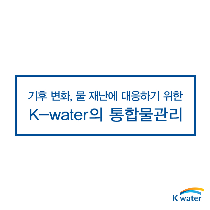 기후 변화, 물 재난에 대응하기 위한 K-water의 통합물관리