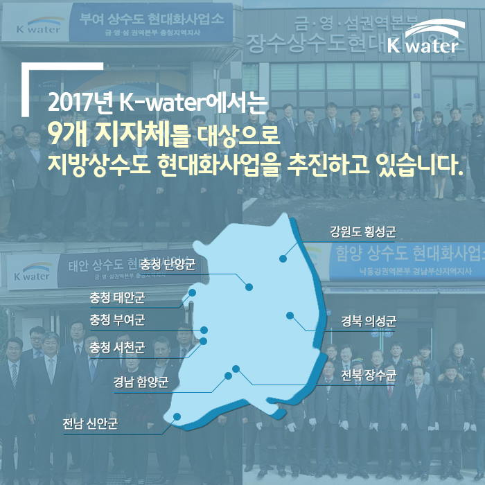 2017년 K-water에서는 9개 지자체를 대상으로 지방상수도 현대화사업을 추진하고 있습니다.