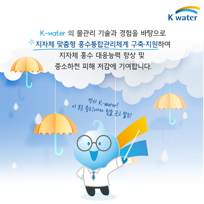 K-water의 물관리 기술과 경험을 바탕으로 지자체 맞춤형 홍수통합관리체계 구축·지원하여 지자체 홍수 대응능력 향상 및 중소하천 피해 저감에 기여합니다.