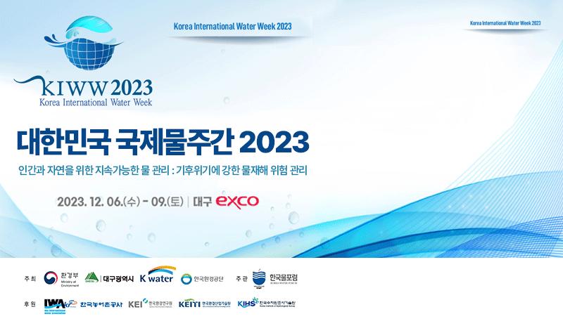 대한민국 국제물주간 2023 인간과 자연을 위한 지속가능한 물 관리 : 기후위기에 강한 물재해 위험 관리 2023.12.06.(수)~09.(토)대구EXCO