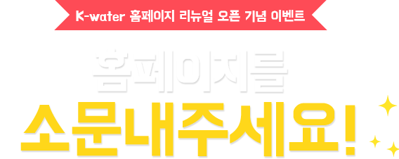K-water 홈페이지 리뉴얼 오픈 기념 이벤트 홈페이지를 소문내주세요!