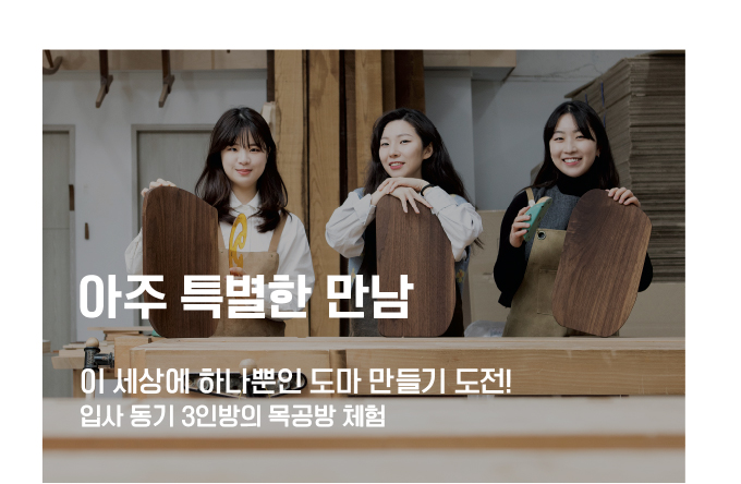 아주 특별한 만남 입사 동기 3인방의 목공방 체험 이 세상에 하나뿐인 도마 만들기 도전!