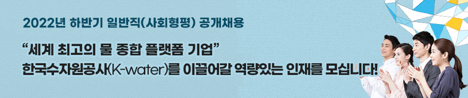 2022년 하반기 일반직(사회형평) 공개채용 세계 최고의 물 종합 플랫폼 기업 한국수자원공사(K-water)를 이끌어갈 역량있는 인재를 모십니다!