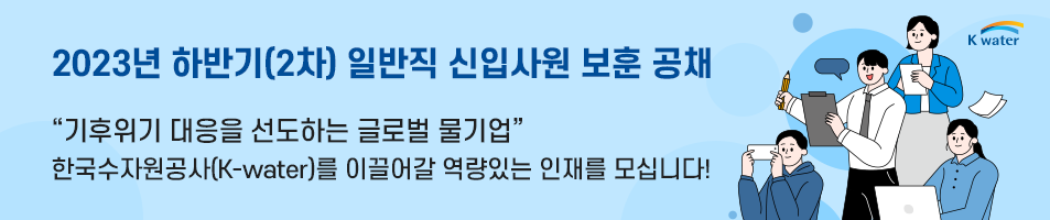 2023년 하반기(2차) 일반직 신입사원 보훈 공채 기후위기 대응을 선도하는 글로벌 물기업
    한국수자원공사(K-water)를 이끌어갈 역량있는 인재를 모십니다!