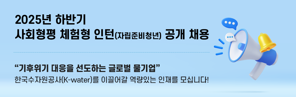 2025년 하반기 사회형평 체험형 인턴(자립준비청년) 공개 채용 기후위기 대응을 선도하는 글로벌 물기업
    한국수자원공사(K-water)를 이끌어갈 역량있는 인재를 모십니다!