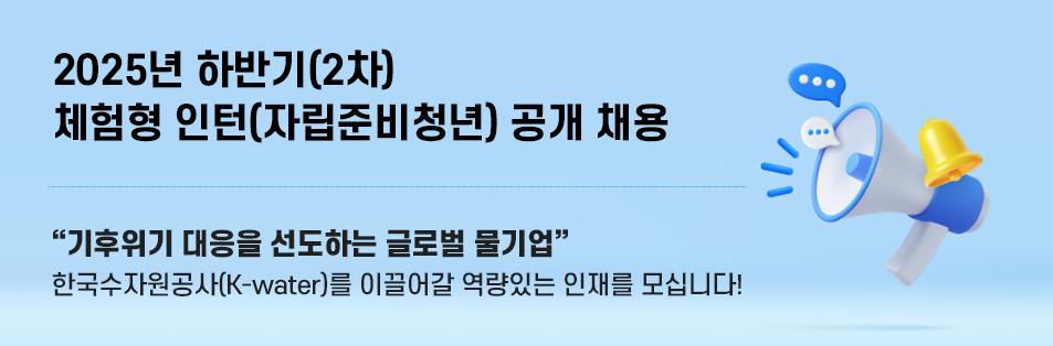 2025년 하반기(2차) 체험형 인턴(자립준비청년) 공개 채용 기후위기 대응을 선도하는 글로벌 물기업
    한국수자원공사(K-water)를 이끌어갈 역량있는 인재를 모십니다!