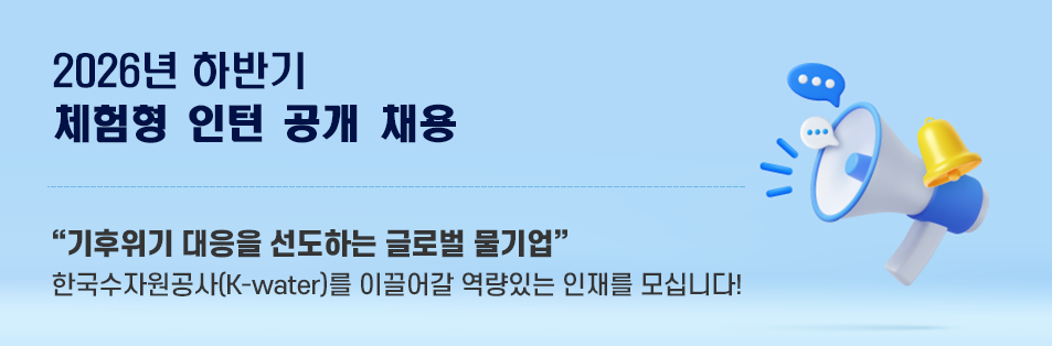 2026년 하반기 체험형 인턴 공개 채용 기후위기 대응을 선도하는 글로벌 물기업
    한국수자원공사(K-water)를 이끌어갈 역량있는 인재를 모십니다!