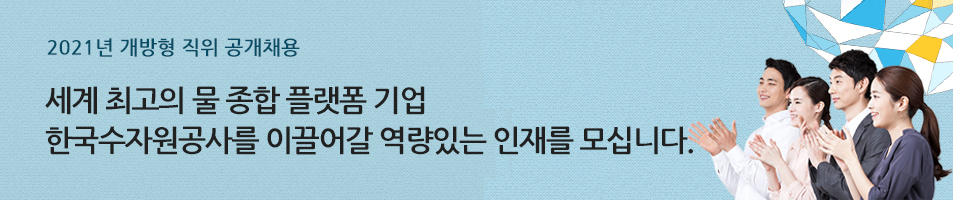 세계 최고의 물 종합 플랫폼 기업 한국수자원공사를 이끌어갈 역량있는 인재를 모십니다.