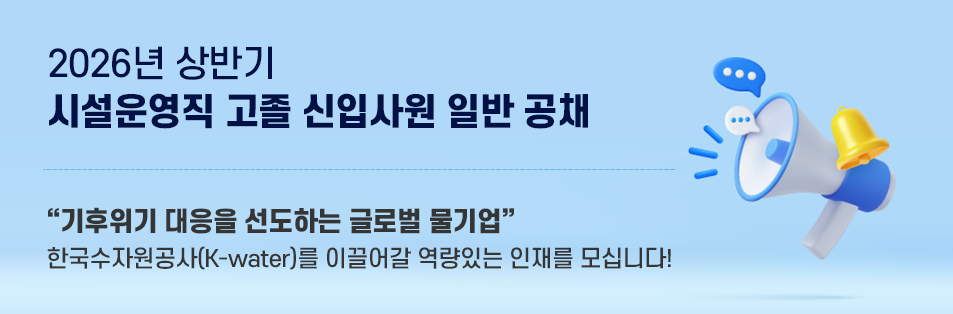 2026년 상반기 시설운영직 고졸 신입사원 일반 공채 기후위기 대응을 선도하는 글로벌 물기업
    한국수자원공사(K-water)를 이끌어갈 역량있는 인재를 모십니다!