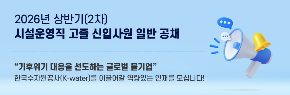 2026년 상반기(2차) 시설운영직 고졸 신입사원 일반 공채 기후위기 대응을 선도하는 글로벌 물기업
한국수자원공사(K-water)를 이끌어갈 역량있는 인재를 모십니다!
