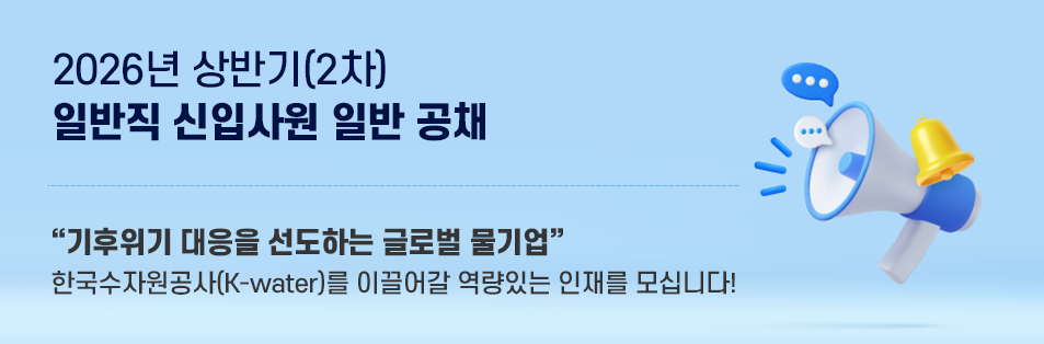 2026년 상반기(2차) 일반직 신입사원 일반 공채 기후위기 대응을 선도하는 글로벌 물기업 한국수자원공사(K-water)를 이끌어갈 역량있는 인재를 모십니다!